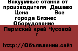 Вакуумные станки от производителя. Дешево › Цена ­ 150 000 - Все города Бизнес » Оборудование   . Пермский край,Чусовой г.